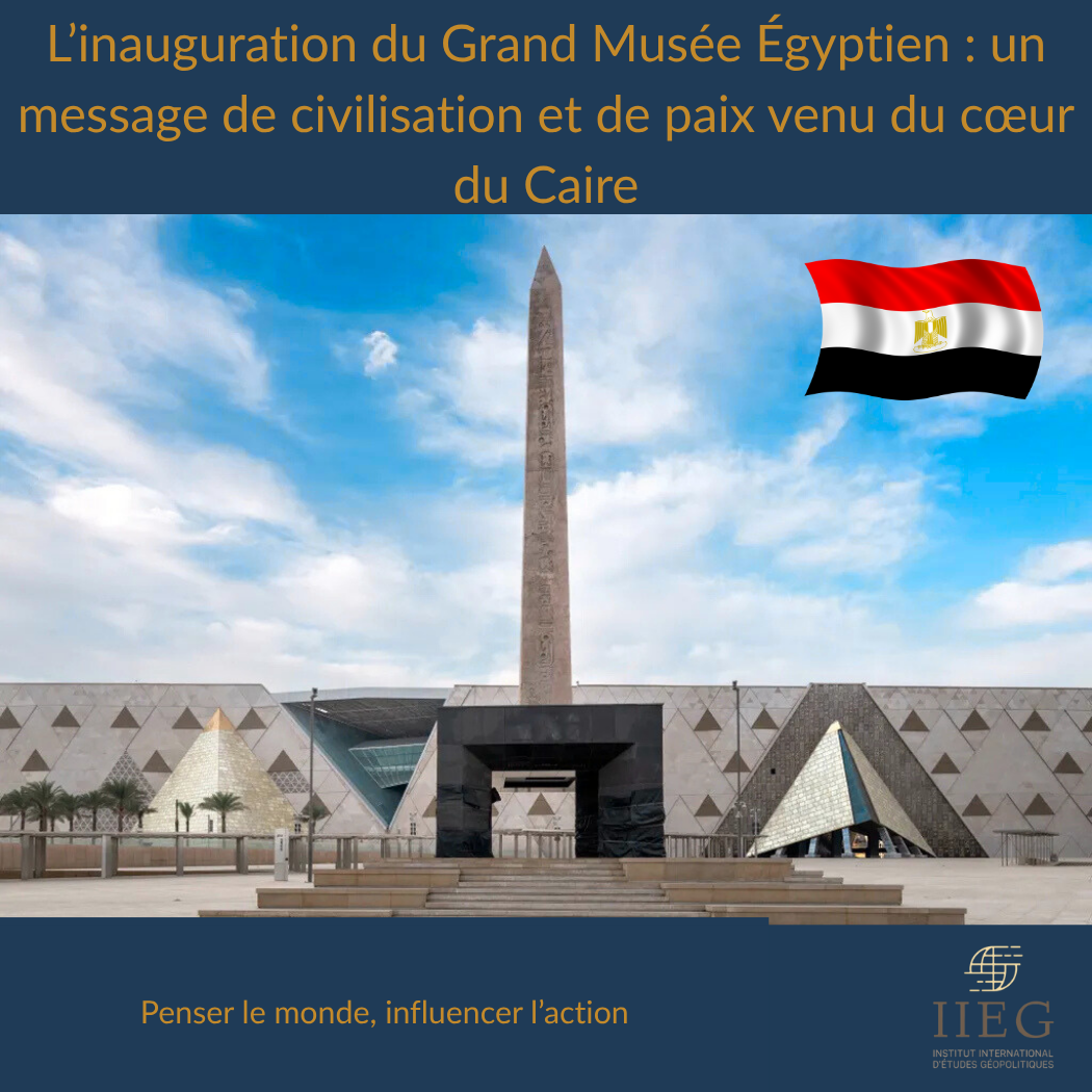 L’inauguration du Grand Musée Égyptien : un message de civilisation et de paix venu du cœur du Caire
